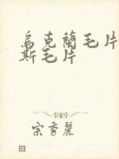 乌克兰毛片俄罗斯毛片