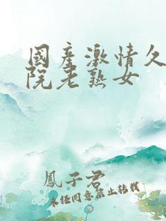 国产激情久久影院老熟女