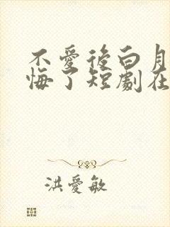 不爱后白月光后悔了短剧在线看