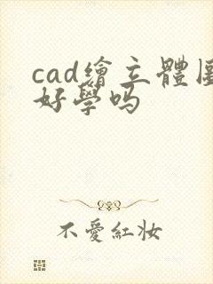 cad绘立体图好学吗