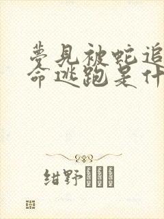 梦见被蛇追赶拼命逃跑是什么征兆