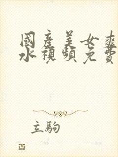 国产美女爽到喷水视频免费