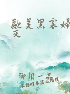 欧美黑寡妇性猛交