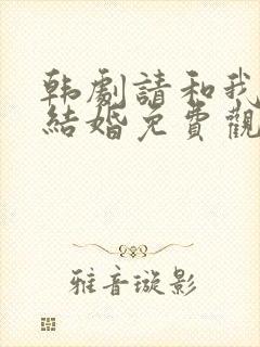 韩剧请和我老公结婚免费观看