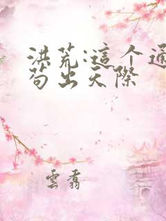 洪荒:这个通天苟出天际