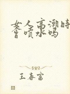 女人高潮时真的会喷水吗