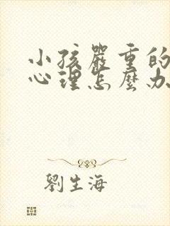 小孩严重的叛逆心理怎么办