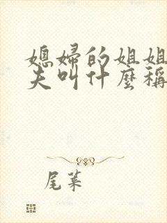 媳妇的姐姐的丈夫叫什么称呼