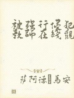 被强行侵犯的女教师在线观看