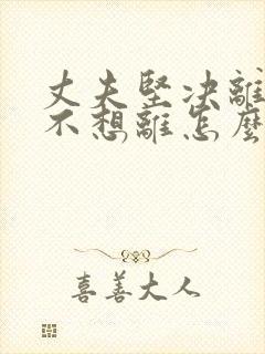 丈夫坚决离婚我不想离怎么样处理