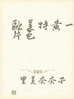 欧美特黄一级大片色