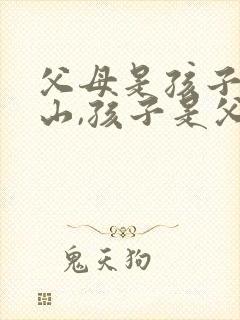 父母是孩子的靠山,孩子是父母的