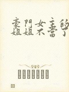 豪门女主的冤种姐姐不当了