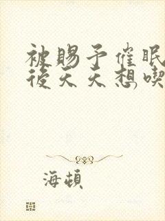 被赐予催眠系统后天天想吃肉