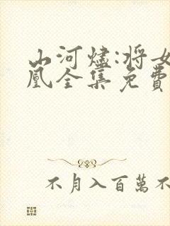 山河烬:将女为凰全集免费