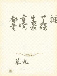 都重生了谁谈恋爱啊最强