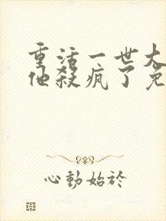 重活一世大少爷他杀疯了免费短剧