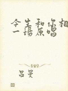 今生和你相爱了一场原唱