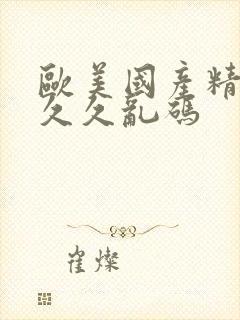 欧美国产精品久久久乱码