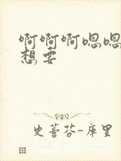 啊啊啊嗯嗯嗯我想要