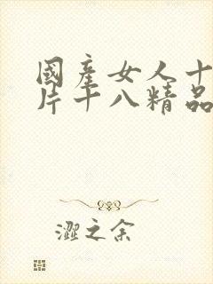 国产女人十八毛片十八精品