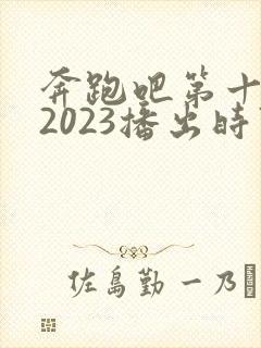 奔跑吧第十一季2023播出时间