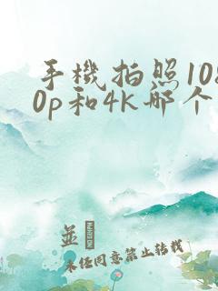 手机拍照1080p和4k哪个更好