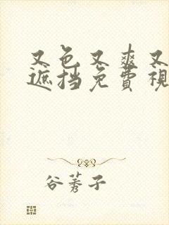 又色又爽又黄无遮挡免费视频网站