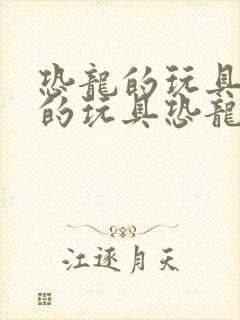 恐龙的玩具恐龙的玩具恐龙玩具