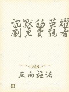 沉默的荣耀电视剧免费观看高清全集