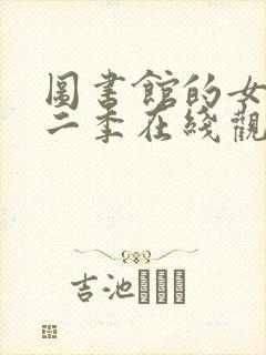 图书馆的女友第二季在线观看免费