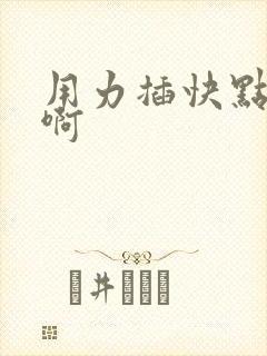 用力插快点好爽啊