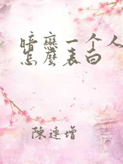 暗恋一个人应该怎么表白