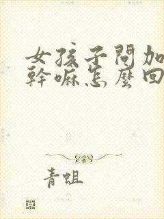 女孩子问加微信干嘛怎么回