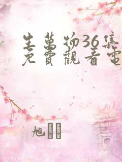 生万物36集全免费观看电视剧策驰