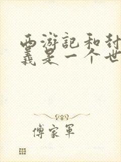 西游记和封神演义是一个世界观吗