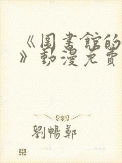 《图书馆的女友》动漫免费观看全集