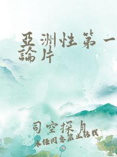 亚洲性第一级理论片