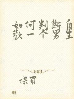 如何判断自己喜欢一个男生