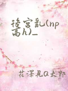 后宫乱(np 高h)_