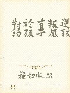 对于有叛逆心理的孩子应该用什么方法