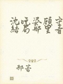 沈晚姿顾守言大结局哪里看