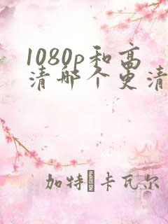 1080p和高清哪个更清晰