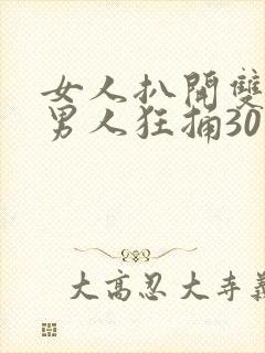 女人扒开双腿让男人狂捅30分钟