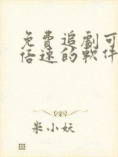 免费追剧可以开倍速的软件