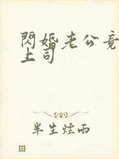 闪婚老公竟是我上司