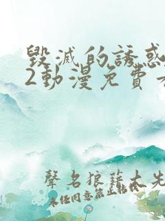 毁灭的诱惑1～2动漫免费看