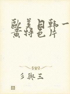 欧美日韩一级特黄特色片