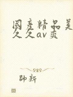 国产精品美女久久久av爽