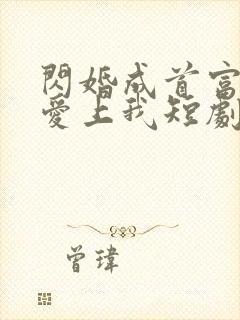 闪婚成首富大佬爱上我短剧